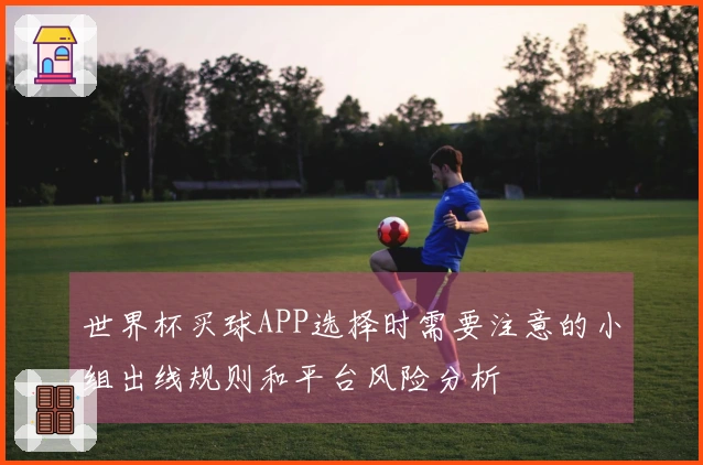 世界杯买球APP选择时需要注意的小组出线规则和平台风险分析