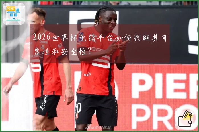 2026世界杯竞猜平台如何判断其可靠性和安全性？