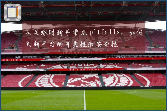 买足球时新手常见 pitfalls，如何判断平台的可靠性和安全性