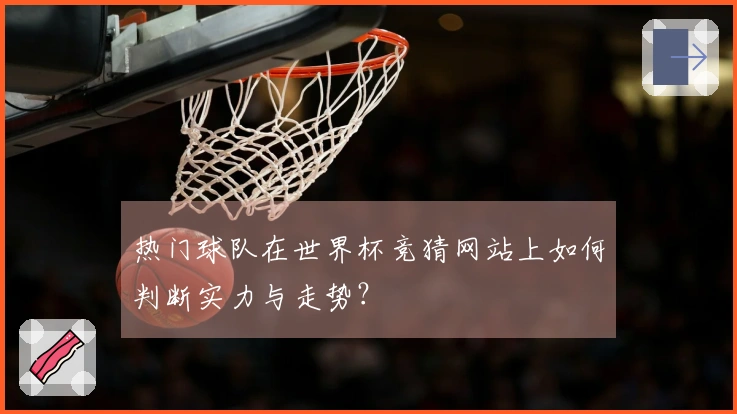热门球队在世界杯竞猜网站上如何判断实力与走势？