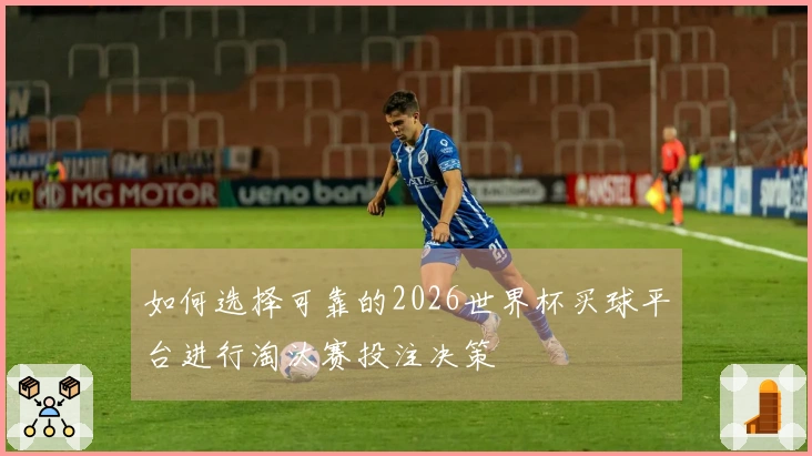 如何选择可靠的2026世界杯买球平台进行淘汰赛投注决策
