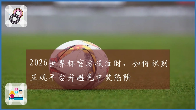 2026世界杯官方投注时，如何识别正规平台并避免中奖陷阱